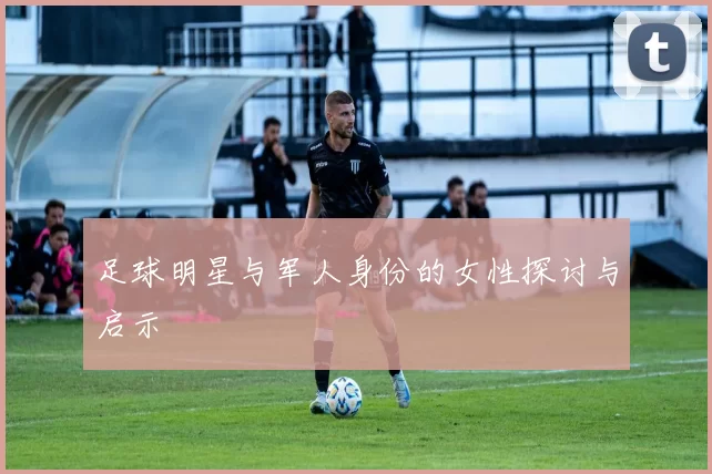 足球明星与军人身份的女性探讨与启示
