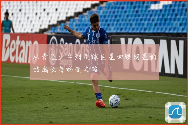 从青涩少年到足球巨星回顾明星们的成长与蜕变之路