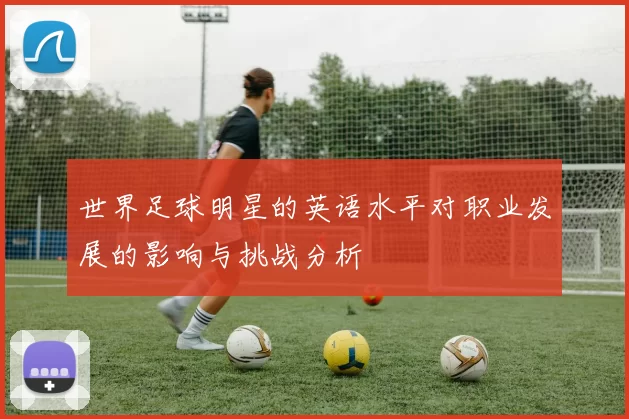 世界足球明星的英语水平对职业发展的影响与挑战分析