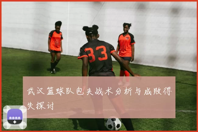 武汉篮球队包夹战术分析与成败得失探讨