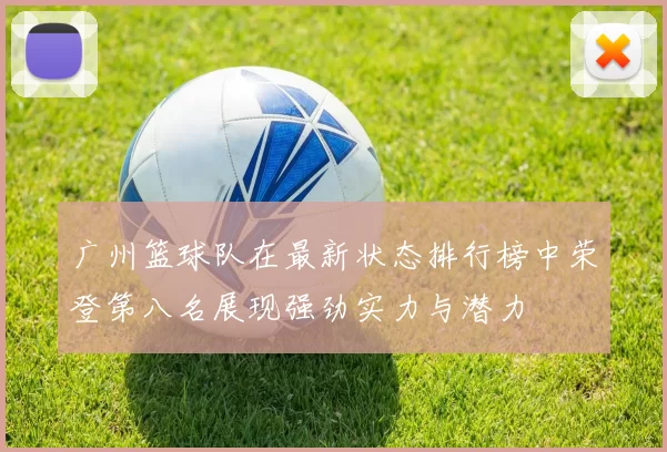 广州篮球队在最新状态排行榜中荣登第八名展现强劲实力与潜力