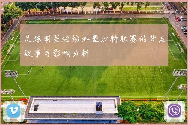 足球明星纷纷加盟沙特联赛的背后故事与影响分析