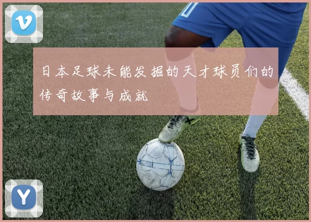 日本足球未能发掘的天才球员们的传奇故事与成就