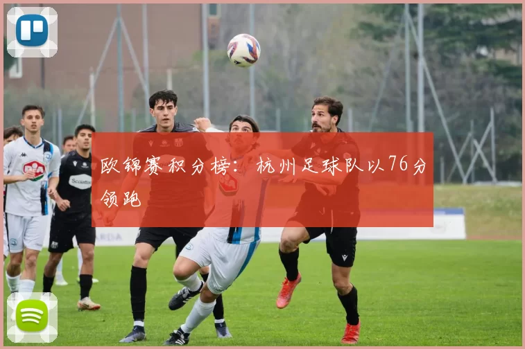 欧锦赛积分榜：杭州足球队以76分领跑