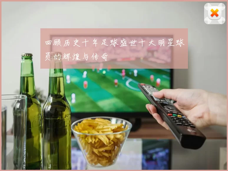 回顾历史十年足球盛世十大明星球员的辉煌与传奇