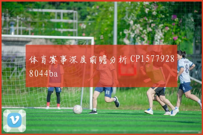 体育赛事深度前瞻分析 CP15779288044ba