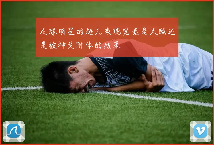 足球明星的超凡表现究竟是天赋还是被神灵附体的结果