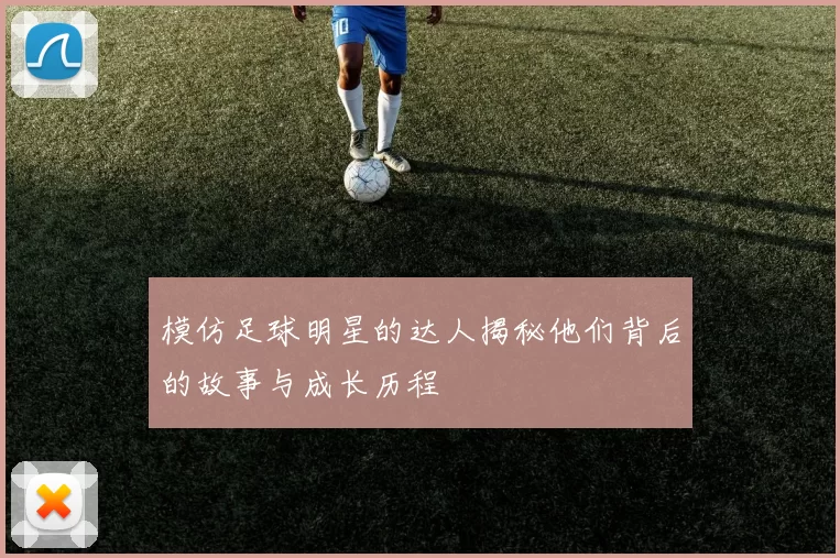 模仿足球明星的达人揭秘他们背后的故事与成长历程