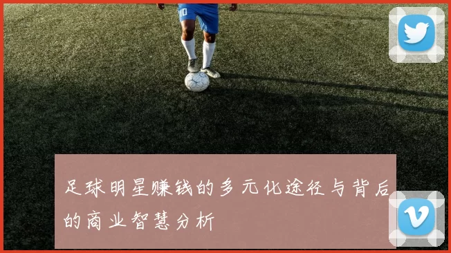 足球明星赚钱的多元化途径与背后的商业智慧分析