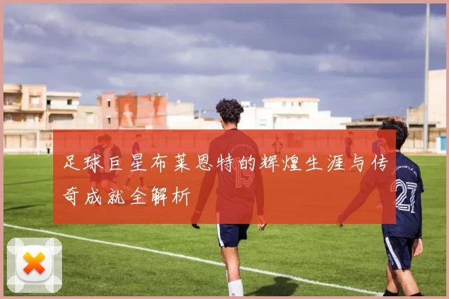 足球巨星布莱恩特的辉煌生涯与传奇成就全解析