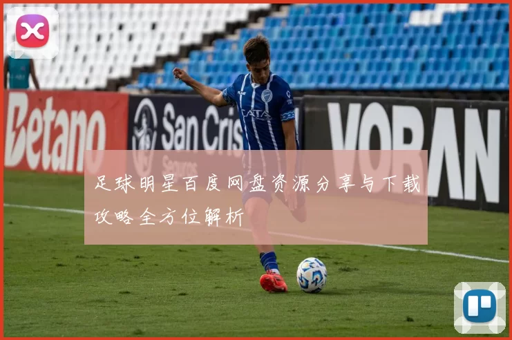 足球明星百度网盘资源分享与下载攻略全方位解析