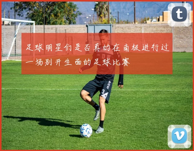 足球明星们是否真的在南极进行过一场别开生面的足球比赛