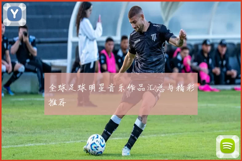 全球足球明星音乐作品汇总与精彩推荐