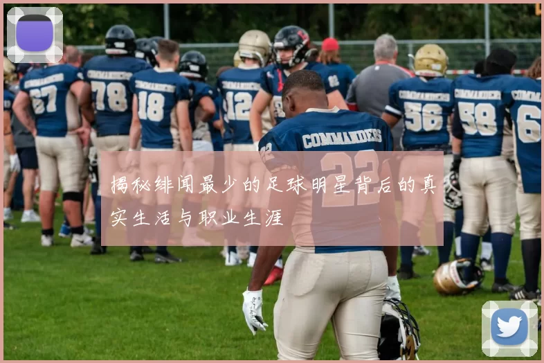 揭秘绯闻最少的足球明星背后的真实生活与职业生涯