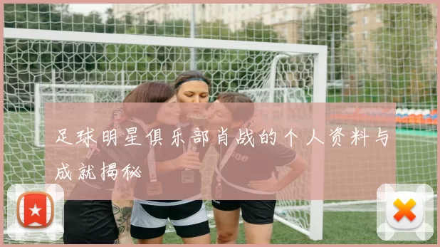 足球明星俱乐部肖战的个人资料与成就揭秘