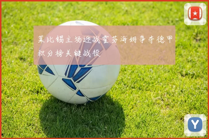 莱比锡主场迎战霍芬海姆争夺德甲积分榜关键战役