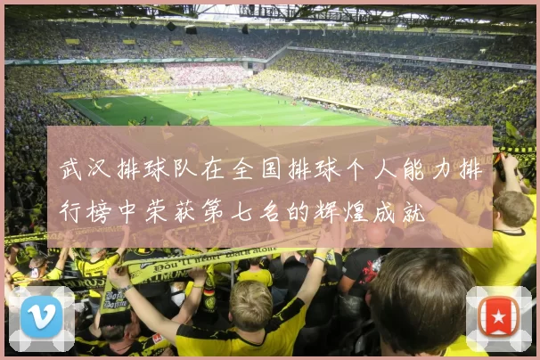 武汉排球队在全国排球个人能力排行榜中荣获第七名的辉煌成就