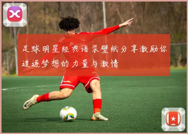 足球明星经典语录壁纸分享激励你追逐梦想的力量与激情