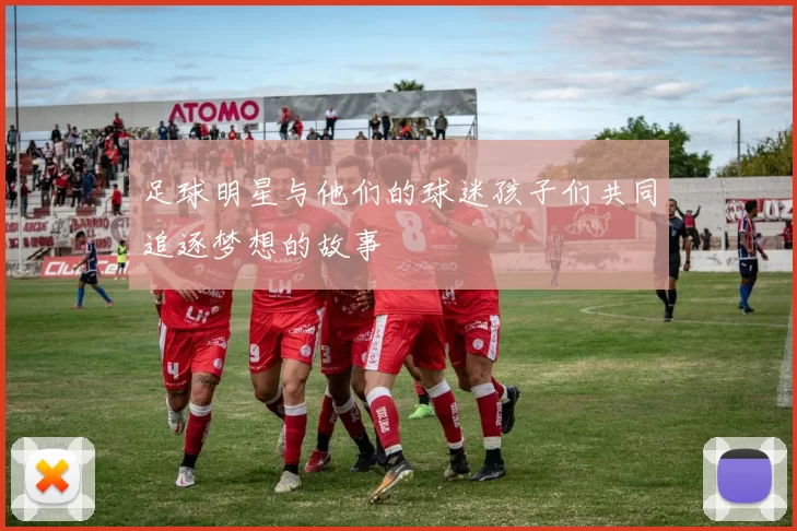 足球明星与他们的球迷孩子们共同追逐梦想的故事