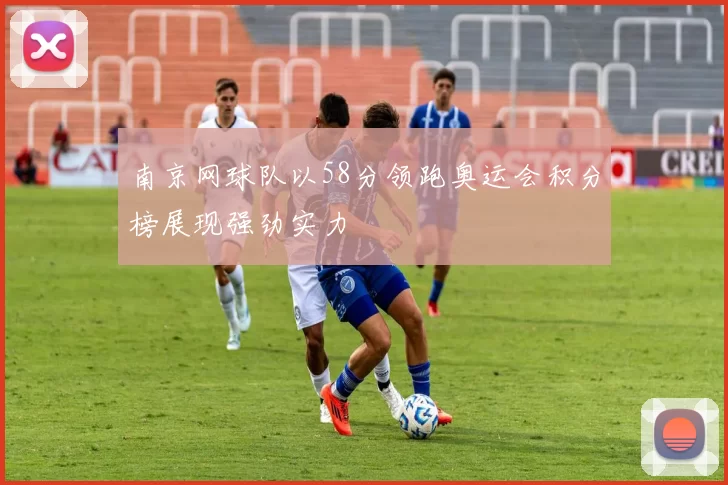南京网球队以58分领跑奥运会积分榜展现强劲实力