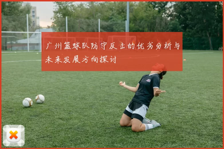 广州篮球队防守反击的优劣分析与未来发展方向探讨