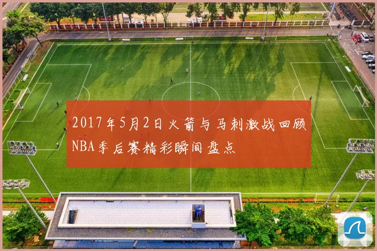 2017年5月2日火箭与马刺激战回顾NBA季后赛精彩瞬间盘点