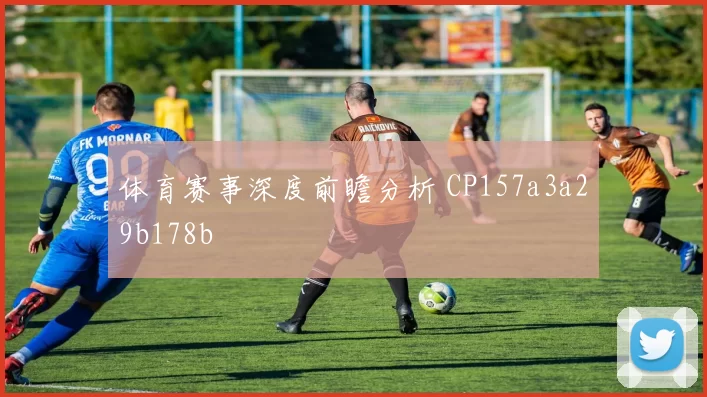 体育赛事深度前瞻分析 CP157a3a29b178b