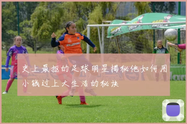 史上最抠的足球明星揭秘他如何用小钱过上大生活的秘诀