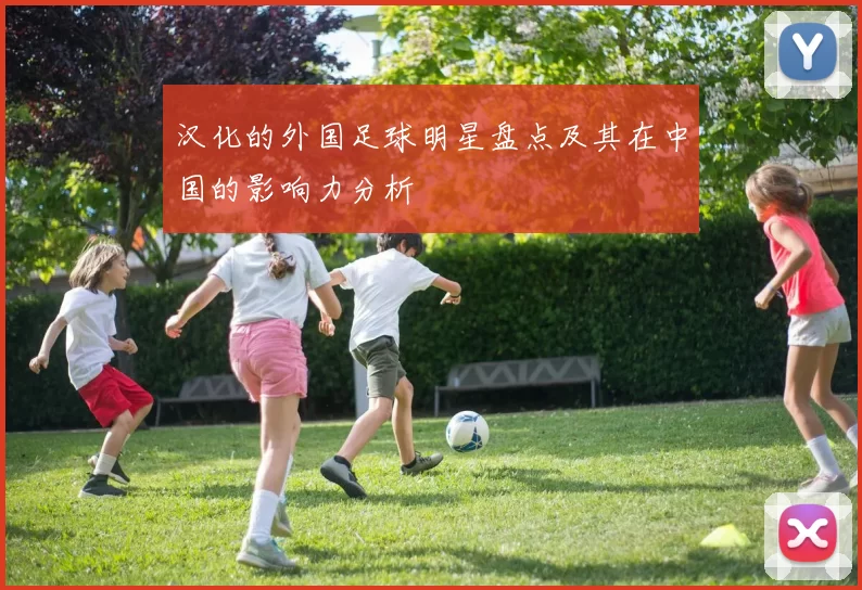 汉化的外国足球明星盘点及其在中国的影响力分析