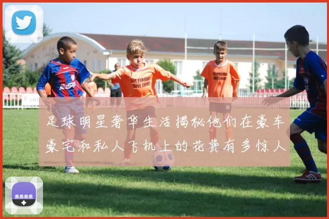 足球明星奢华生活揭秘他们在豪车豪宅和私人飞机上的花费有多惊人