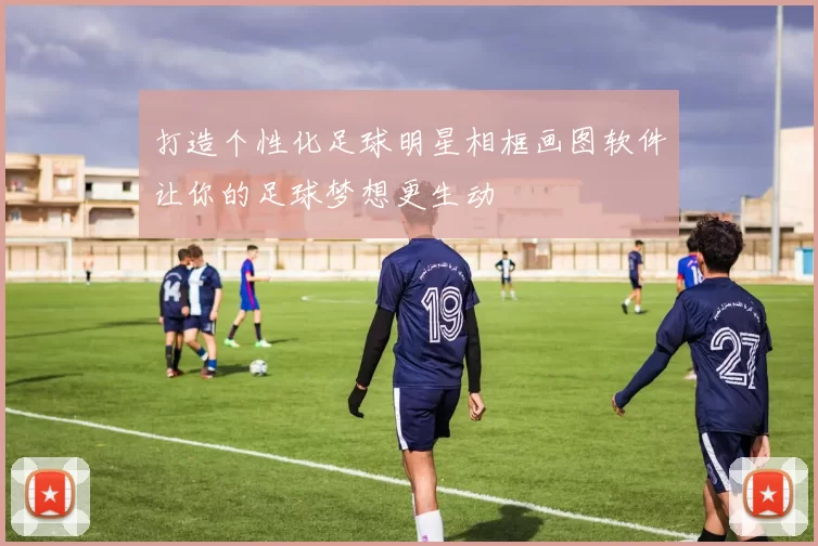 打造个性化足球明星相框画图软件让你的足球梦想更生动