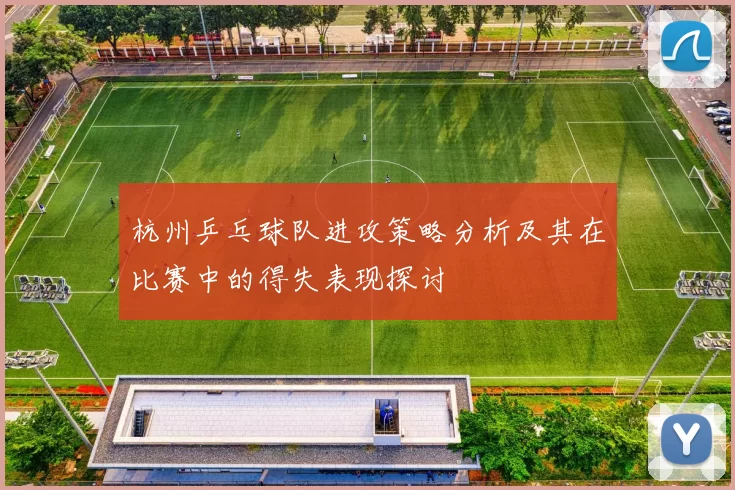 杭州乒乓球队进攻策略分析及其在比赛中的得失表现探讨