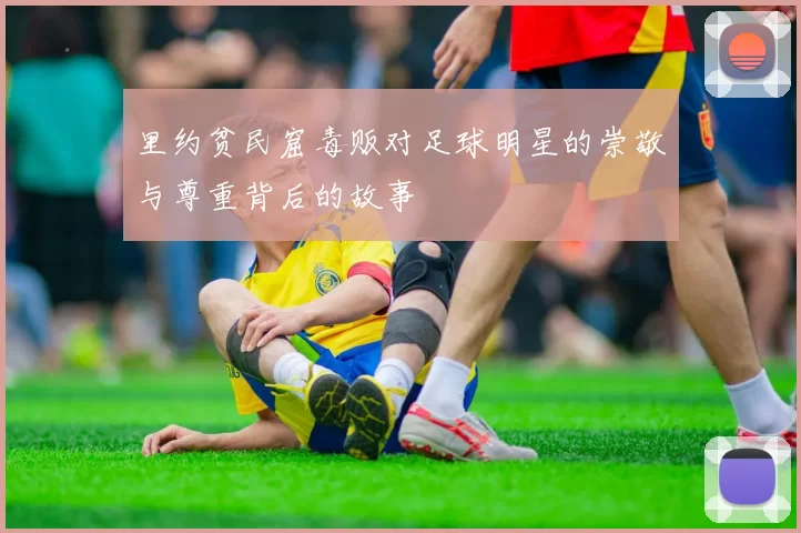 里约贫民窟毒贩对足球明星的崇敬与尊重背后的故事