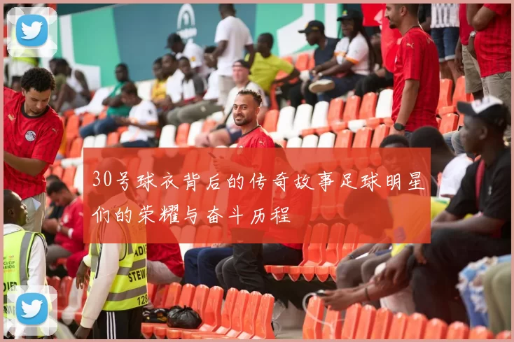 30号球衣背后的传奇故事足球明星们的荣耀与奋斗历程