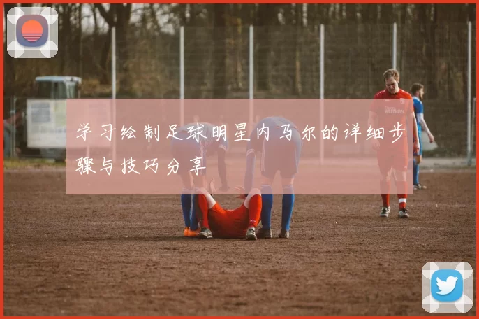 学习绘制足球明星内马尔的详细步骤与技巧分享