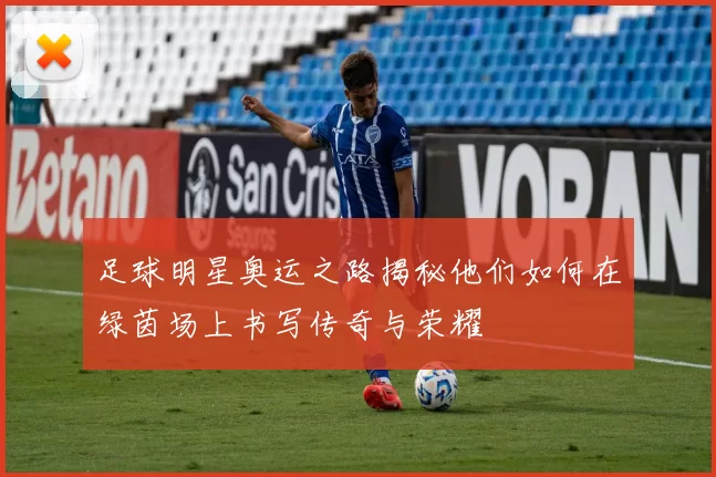 足球明星奥运之路揭秘他们如何在绿茵场上书写传奇与荣耀