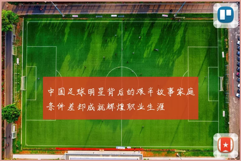 中国足球明星背后的艰辛故事家庭条件差却成就辉煌职业生涯