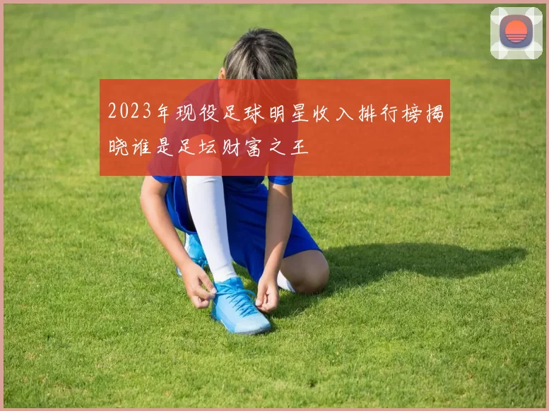 2023年现役足球明星收入排行榜揭晓谁是足坛财富之王